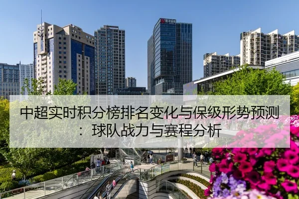 中超实时积分榜排名变化与保级形势预测：球队战力与赛程分析