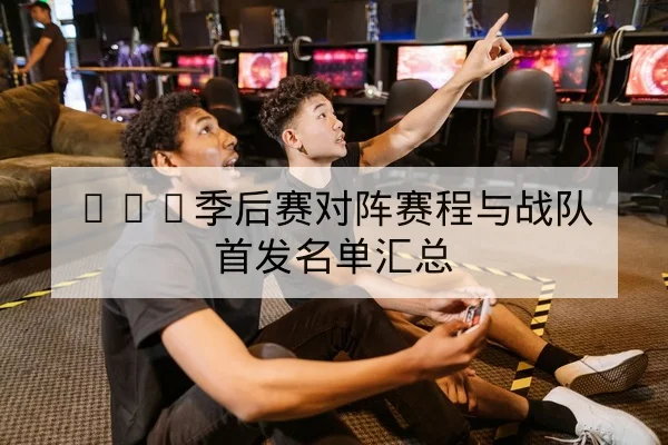 LPL季后赛对阵赛程与战队首发名单汇总